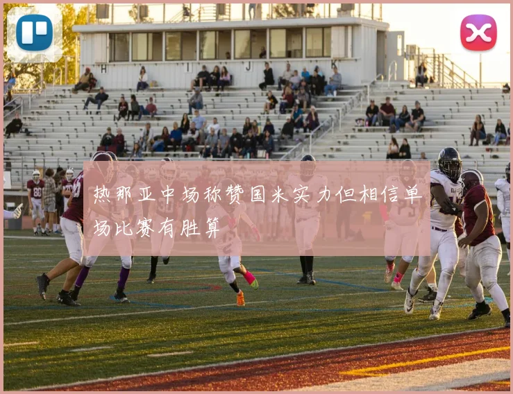 热那亚中场称赞国米实力但相信单场比赛有胜算