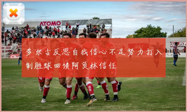 多尔古反思自我信心不足努力打入制胜球回馈阿莫林信任