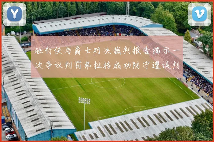 独行侠与爵士对决裁判报告揭示一次争议判罚弗拉格成功防守遭误判