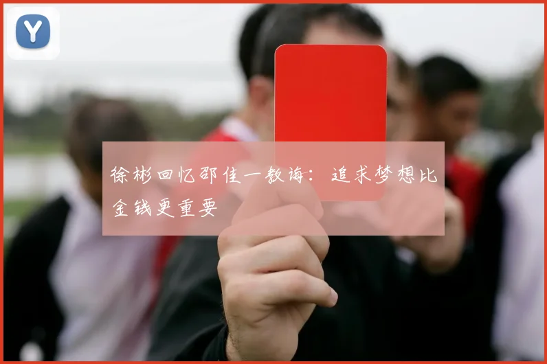 徐彬回忆邵佳一教诲：追求梦想比金钱更重要