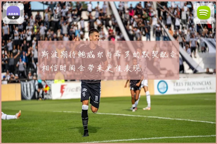 斯波期待鲍威尔与希罗的默契配合相信时间会带来更佳表现