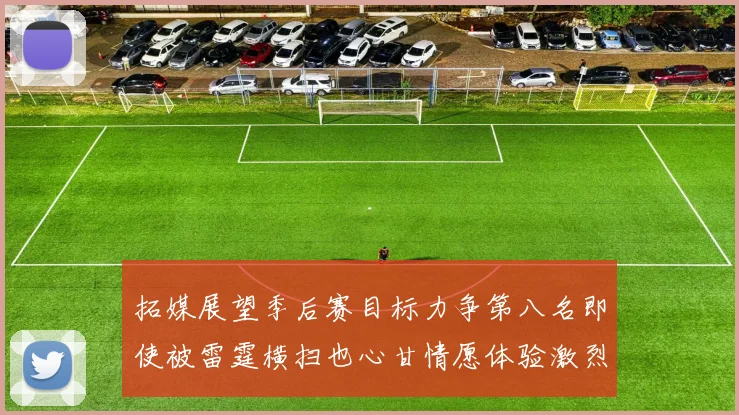 拓媒展望季后赛目标力争第八名即使被雷霆横扫也心甘情愿体验激烈竞争