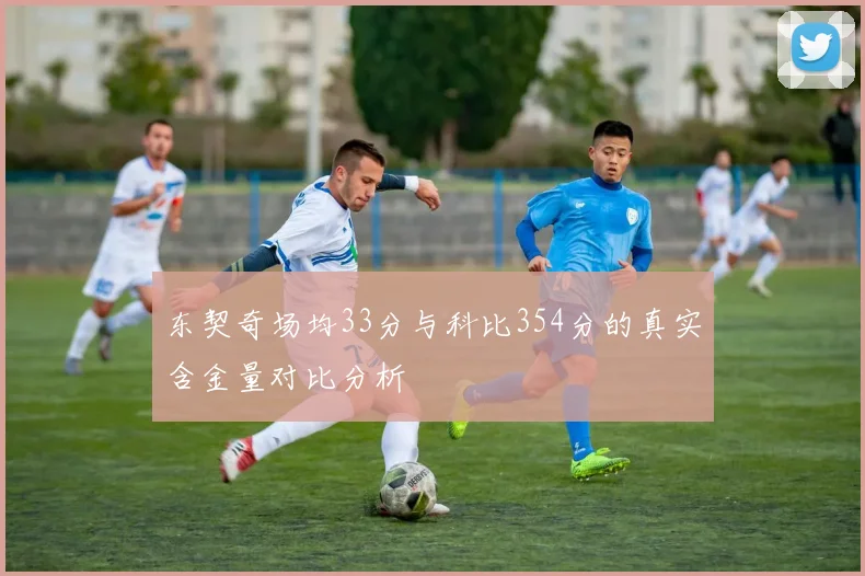 东契奇场均33分与科比354分的真实含金量对比分析