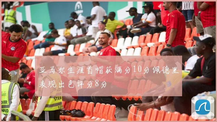 亚马尔生涯首帽获满分10分佩德里表现出色评分8分