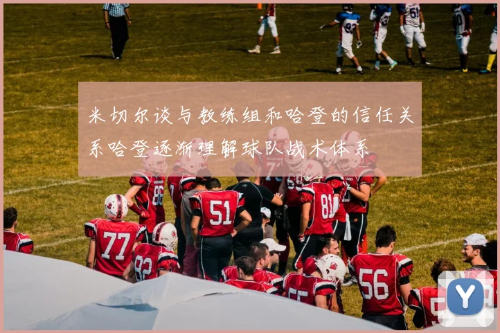 米切尔谈与教练组和哈登的信任关系哈登逐渐理解球队战术体系