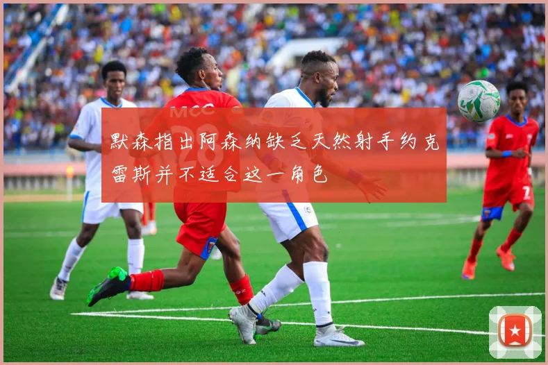 默森指出阿森纳缺乏天然射手约克雷斯并不适合这一角色