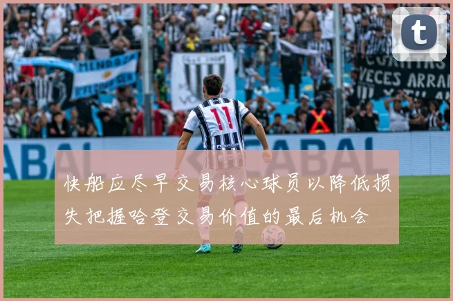 快船应尽早交易核心球员以降低损失把握哈登交易价值的最后机会