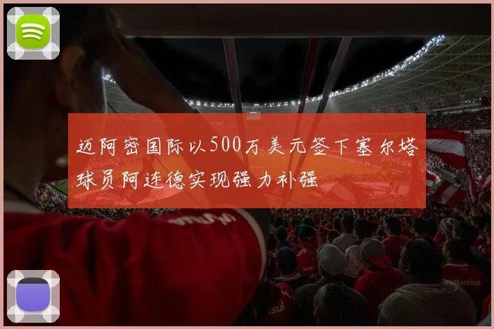 迈阿密国际以500万美元签下塞尔塔球员阿连德实现强力补强