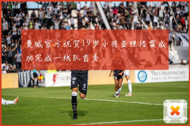 曼城官方祝贺19岁小将查理格雷成功完成一线队首秀