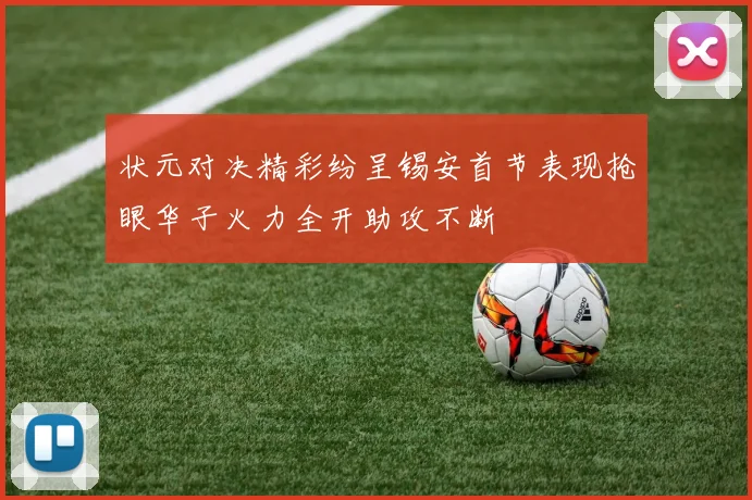 状元对决精彩纷呈锡安首节表现抢眼华子火力全开助攻不断