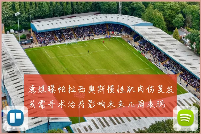 意媒曝帕拉西奥斯慢性肌肉伤复发或需手术治疗影响未来几周表现