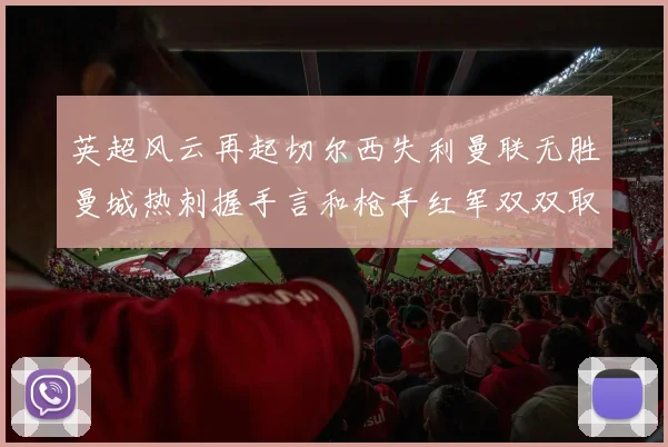 英超风云再起切尔西失利曼联无胜曼城热刺握手言和枪手红军双双取胜