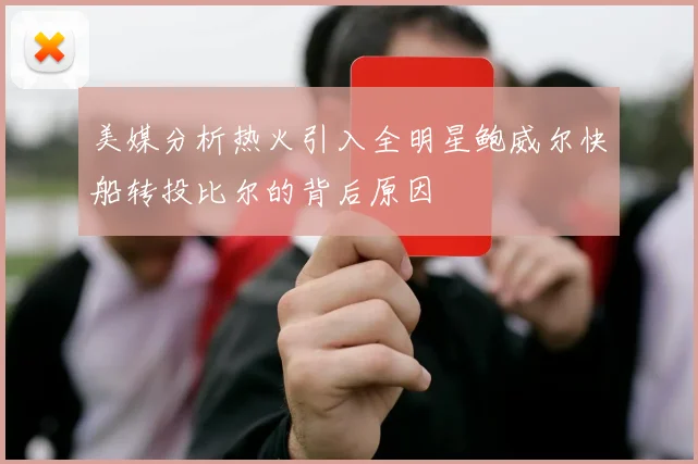 美媒分析热火引入全明星鲍威尔快船转投比尔的背后原因
