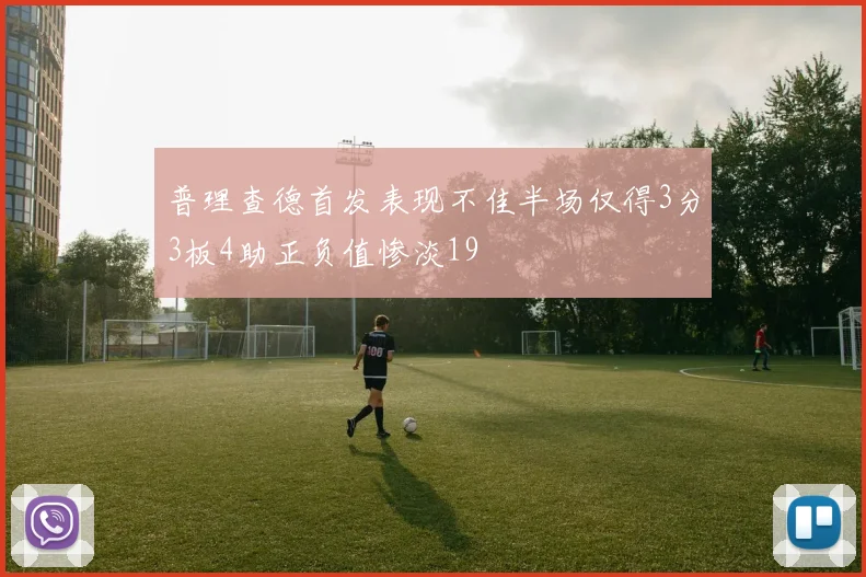 普理查德首发表现不佳半场仅得3分3板4助正负值惨淡19