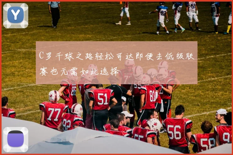 C罗千球之路轻松可达即便去低级联赛也无需如此选择