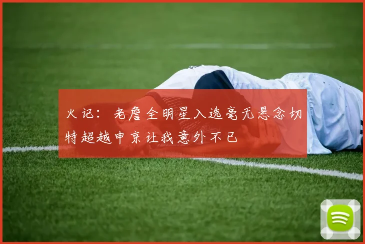 火记：老詹全明星入选毫无悬念切特超越申京让我意外不已